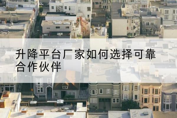 番禺升降平台厂家-如何选择可靠合作伙伴