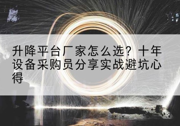 番禺升降平台厂家-怎么选？十年设备采购员分享实战避坑心得