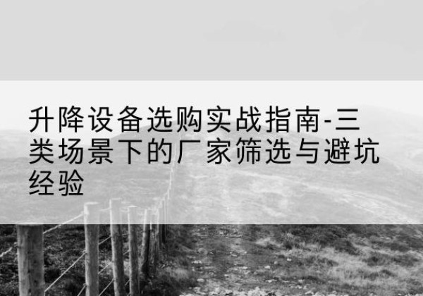 番禺移动式升降机厂家推荐-升降设备选购实战指南-三类场景下的厂家筛选与避坑经验