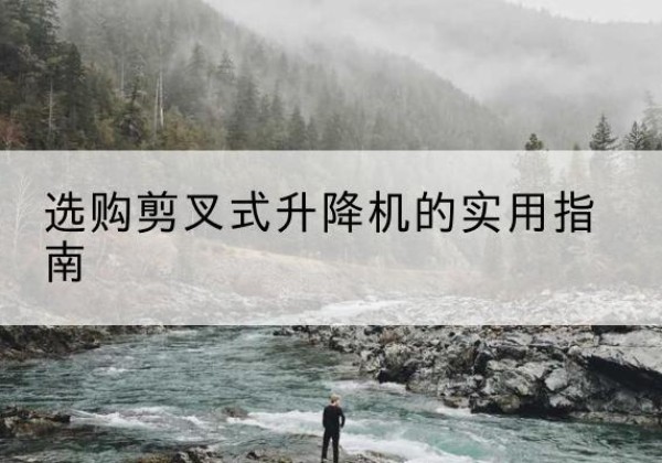 番禺剪叉式升降机怎么选-选购剪叉式升降机的实用指南