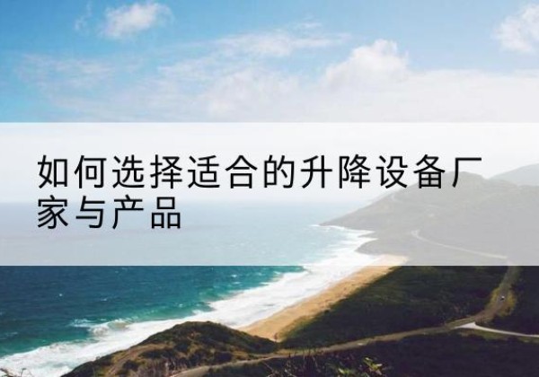 番禺电动升降平台厂家-如何选择适合的升降设备厂家与产品