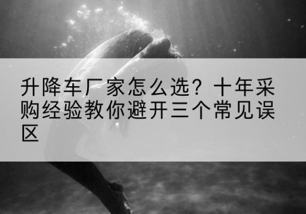 番禺升降车厂家-怎么选？十年采购经验教你避开三个常见误区