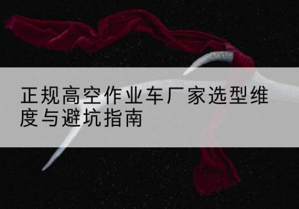 番禺高空作业车厂家-正规选型维度与避坑指南