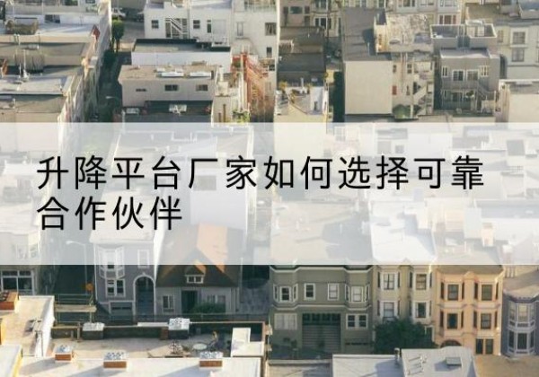 番禺升降平台厂家-如何选择可靠合作伙伴